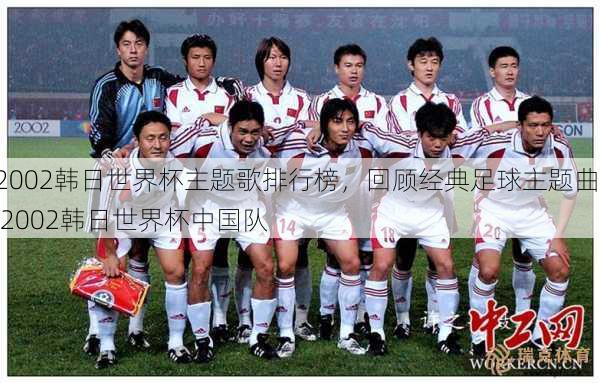 2002韩日世界杯主题歌排行榜，回顾经典足球主题曲  2002韩日世界杯中国队