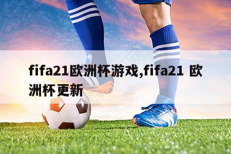 fifa21欧洲杯游戏,fifa21 欧洲杯更新