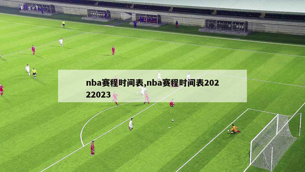 nba赛程时间表,nba赛程时间表20222023