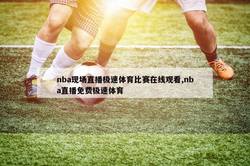 nba现场直播极速体育比赛在线观看,nba直播免费极速体育