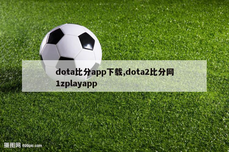 dota比分app下载,dota2比分网1zplayapp