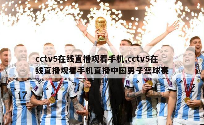 cctv5在线直播观看手机,cctv5在线直播观看手机直播中国男子篮球赛